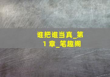 谁把谁当真_第 1 章_笔趣阁